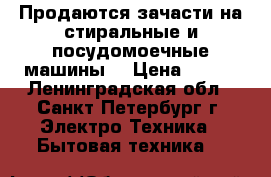 Продаются зачасти на стиральные и посудомоечные машины! › Цена ­ 300 - Ленинградская обл., Санкт-Петербург г. Электро-Техника » Бытовая техника   